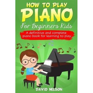 How to Play Piano for Beginners Kids: A Definitive And Complete Piano Book For L